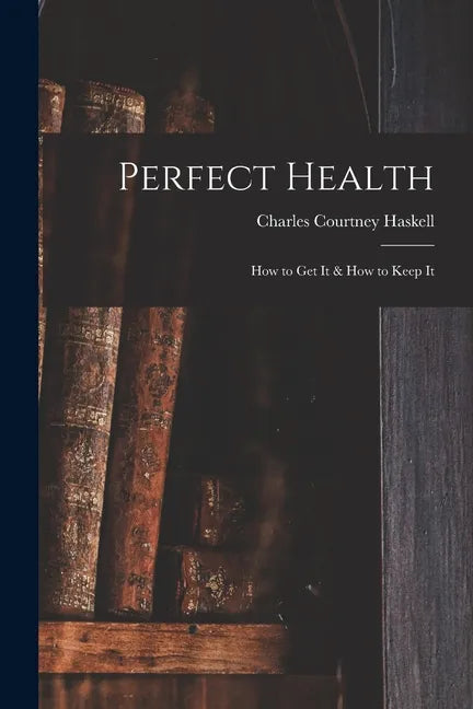 Perfect Health: How to Get It & How to Keep It - Paperback