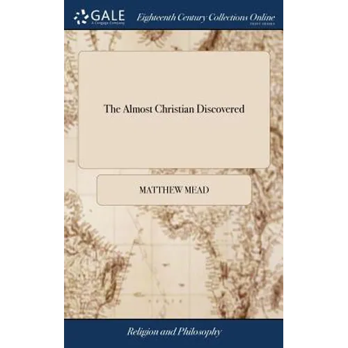 The Almost Christian Discovered: Or, The False Professor Tryed and Cast. Being the Substance of Seven Sermons, First Preached at Sepulchers, London, 1 - Hardcover