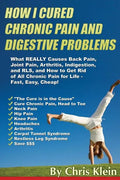 How I Cured Chronic Pain and Digestive Problems: What REALLY Causes Back Pain, Joint Pain, Arthritis, Indigestion and RLS, and How to Get Rid of All C - Paperback