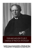 Your Mind and How to Use it: A Manual of Practical Psychology - Paperback