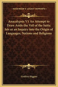 Anacalypsis V1 an Attempt to Draw Aside the Veil of the Saitic Isis or an Inquiry Into the Origin of Languages, Nations and Religions - Hardcover