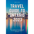 Travel Guide to Ontario 2023: "The complete insider guide to exploring the best of Ontario" - Paperback