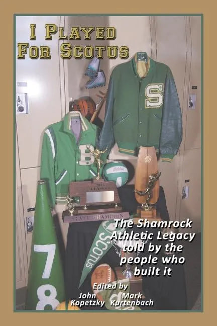 I Played for Scotus Volume 1: The Shamrock Athletic Legacy as Told by the People Who Built It - Paperback