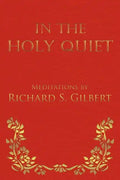 In the Holy Quiet: Meditations by Richard S. Gilbert - Paperback