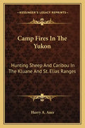 Camp Fires in the Yukon: Hunting Sheep and Caribou in the Kluane and St. Elias Ranges - Paperback
