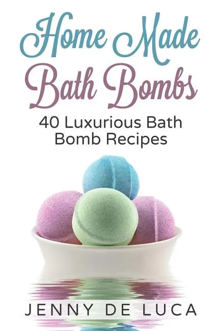 Luxurious Bath Bombs - 40 Bath Bomb Recipes: Simply DIY Recipes For Relaxation or Profit - Paperback
