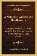A Naturalist Among The Headhunters: Being An Account Of Three Visits To The Solomon Islands In The Years 1886-1888 (1890) - Paperback