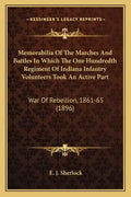 Memorabilia Of The Marches And Battles In Which The One Hundredth Regiment Of Indiana Infantry Volunteers Took An Active Part: War Of Rebellion, 1861- - Paperback