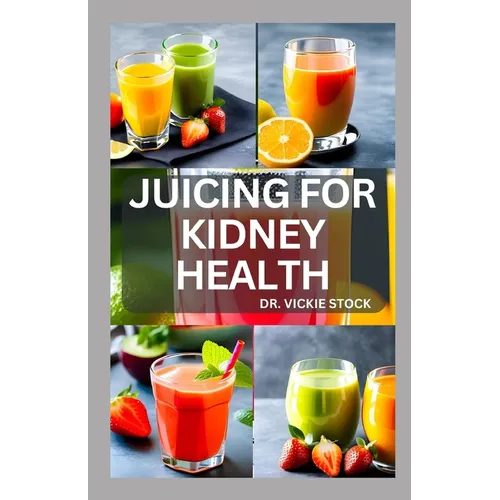 Juicing for Kidney Health: Nephrologist Approved Juicing Recipes to Manage and Prevent Renal Disease - Paperback