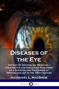 Diseases of the Eye: History of Ophthalmic Medicine - Treatments and Diagnoses Described by a Surgeon and Professor of Ophthalmology in the 19th Centu - Paperback