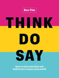 Think. Do. Say.: How to Seize Attention and Build Trust in a Busy, Busy World - Hardcover
