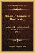 Manual of Exercises in Hand Sewing: Adopted by Industrial and Grade Schools (1904) - Paperback