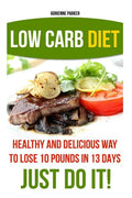 Low Carb Diet: Healthy and Delicious Ways to Lose 10 Pounds in 13 Days. Just Do It!: (Low Carb Cookbook, Low Carb Diet, Low Carb High - Paperback
