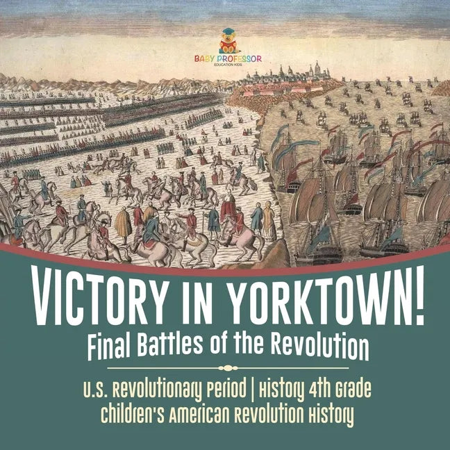 Victory in Yorktown! Final Battles of the Revolution U.S. Revolutionary Period History 4th Grade Children's American Revolution History - Paperback