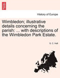 Wimbledon; Illustrative Details Concerning the Parish: ... with Descriptions of the Wimbledon Park Estate. - Paperback