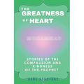 The Greatness Of Heart: Stories Of The Compassion and Kindness Of The Prophet - Paperback