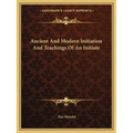 Ancient And Modern Initiation And Teachings Of An Initiate - Paperback