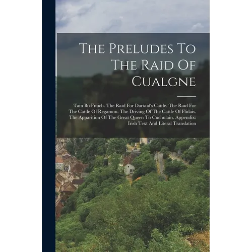 The Preludes To The Raid Of Cualgne: Tain Bo Fraich. The Raid For Dartaid's Cattle. The Raid For The Cattle Of Regamon. The Driving Of The Cattle Of F - Paperback
