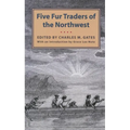 Five Fur Traders of the Northwest: Being the Narrative of Peter Pond and the Diaries of John Macdonell, Archibald N. McLeod, Hugh Faries, and Thomas C - Paperback