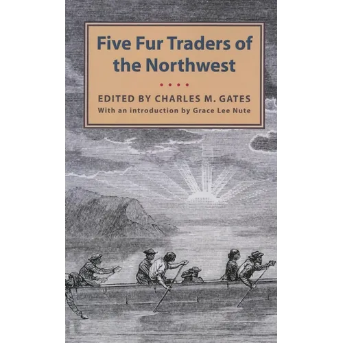 Five Fur Traders of the Northwest: Being the Narrative of Peter Pond and the Diaries of John Macdonell, Archibald N. McLeod, Hugh Faries, and Thomas C - Paperback