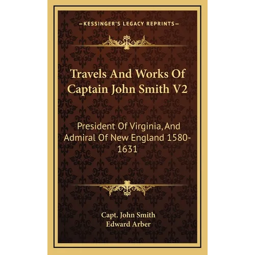 Travels And Works Of Captain John Smith V2: President Of Virginia, And Admiral Of New England 1580-1631 - Hardcover