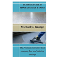 Ultimate Guide in Floor Coatings & Epoxy: The Practical instructive book on epoxy floor and painting coatings - Paperback