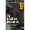 To Lose the Madness: Field Notes on Trauma, Loss and Radical Authenticity - Paperback
