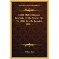Eight Meteorological Journals Of The Years 1793 To 1800, Kept In London (1801) - Paperback