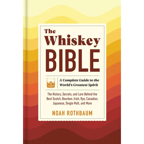 The Whiskey Bible: A Complete Guide to the World's Greatest Spirit (the History, Secrets, and Lore Behind the Best Scotch, Bourbon, Irish, Rye, Canadi - Hardcover