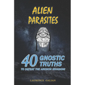 Alien Parasites: 40 Gnostic Truths to Defeat the Archon Invasion! - Paperback