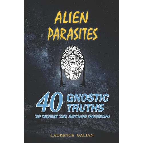 Alien Parasites: 40 Gnostic Truths to Defeat the Archon Invasion! - Paperback