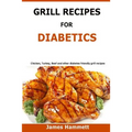 Diabetic Grill Recipes: Chicken, turkey, beef, pork, fish and vegetable and others diabetes friendly grill recipes - Paperback