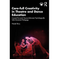 Care-full Creativity in Theatre and Dance Education: Consent-Forward, Trauma-Informed, Psychologically Safe Movement Pedagogy - Paperback