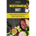 Mediterranean Diet: The New 30-day Rapid Weight Loss Guide To A Healthy Lifestyle (Delicious And Healthy Recipes For A Healthier Lifestyle - Paperback