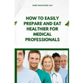 How to Easily Prepare and Eat Healthier for Medical Professionals - Paperback