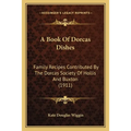 A Book Of Dorcas Dishes: Family Recipes Contributed By The Dorcas Society Of Hollis And Buxton (1911) - Paperback