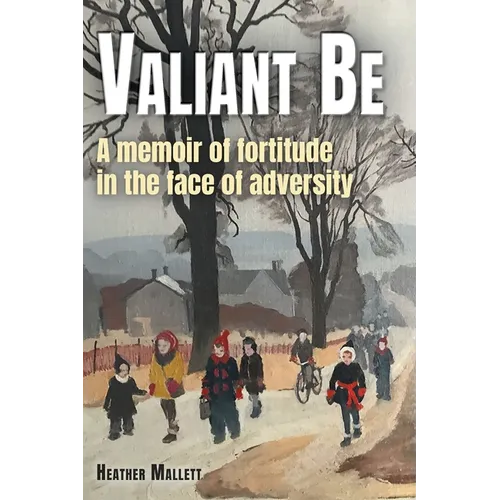 Valiant Be: A Memoir of Fortitude in the Face of Adversity - Paperback