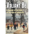 Valiant Be: A Memoir of Fortitude in the Face of Adversity - Paperback
