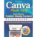 Canva Made Easy - From Zero to Publish-Ready Content: Canva for Beginners, Social Media, Business & Presentations, Advanced & AI, and Video Editing - - Paperback
