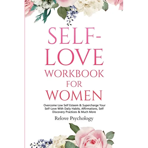 Self-Love Workbook for Women: Overcome Low Self Esteem & Supercharge Your Self-Love With Daily Habits, Affirmations, Self Discovery Practices & Much M - Paperback