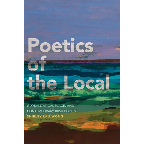 Poetics of the Local: Globalization, Place, and Contemporary Irish Poetry - Hardcover