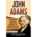 John Adams: A Captivating Guide to an American Founding Father Who Served as the Second President of the United States of America - Paperback