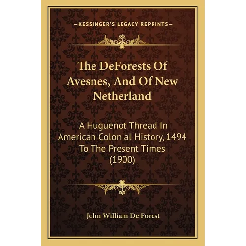 The DeForests Of Avesnes, And Of New Netherland: A Huguenot Thread In American Colonial History, 1494 To The Present Times (1900) - Paperback