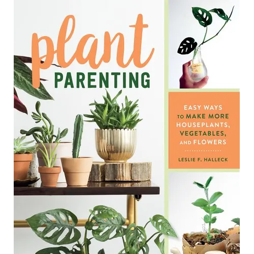 Plant Parenting: Easy Ways to Make More Houseplants, Vegetables, and Flowers - Paperback