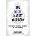 You Must Market Your Book: Increase Your Impact, Sell More Books, and Make More Money - Paperback