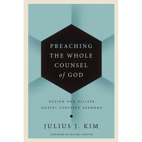 Preaching the Whole Counsel of God: Design and Deliver Gospel-Centered Sermons - Hardcover