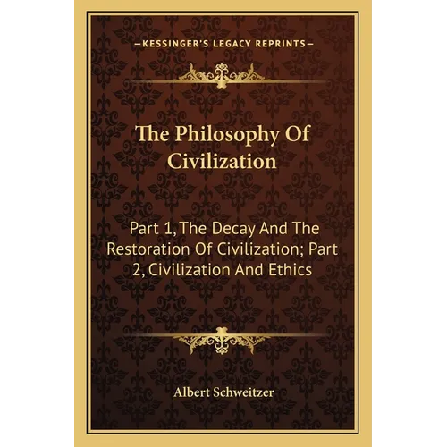 The Philosophy Of Civilization: Part 1, The Decay And The Restoration Of Civilization; Part 2, Civilization And Ethics - Paperback