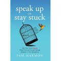 Speak Up or Stay Stuck: Get Your Voice Heard When Fast and Forced Change Happens in the Workplace - Hardcover