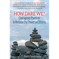 How Dare We?: Courageous Practices to Reclaim Our Power as Citizens - Paperback