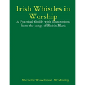 Irish Whistles in Worship: A Practical Guide with illustrations from the songs of Robin Mark - Paperback